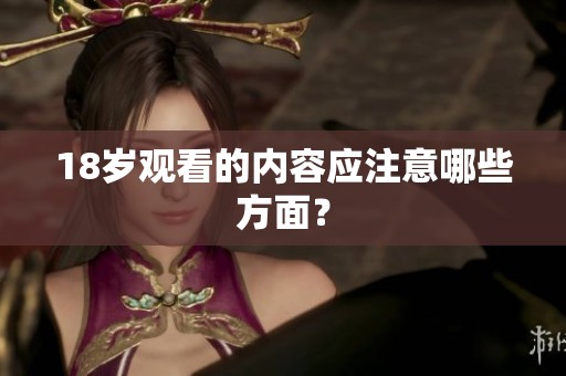 18岁观看的内容应注意哪些方面？