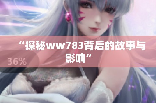 “探秘ww783背后的故事与影响”