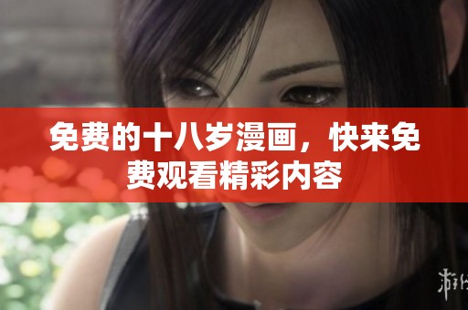 免费的十八岁漫画，快来免费观看精彩内容