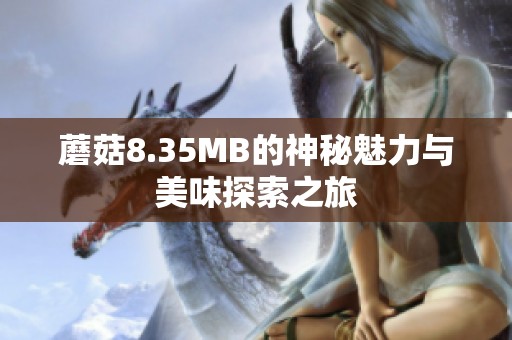 蘑菇8.35MB的神秘魅力与美味探索之旅