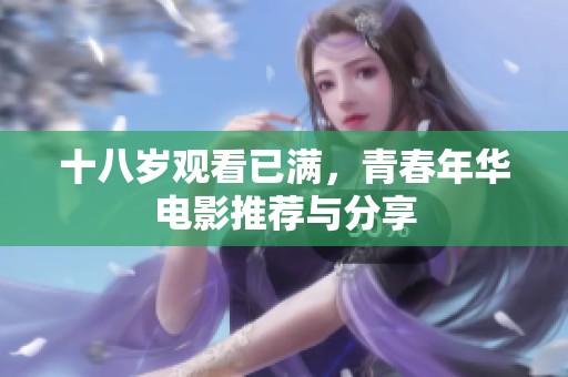 十八岁观看已满，青春年华电影推荐与分享