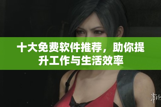 十大免费软件推荐，助你提升工作与生活效率