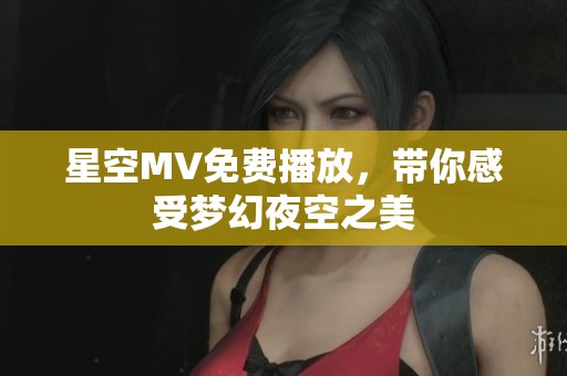 星空MV免费播放，带你感受梦幻夜空之美