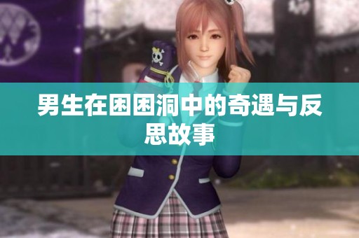 男生在困困洞中的奇遇与反思故事