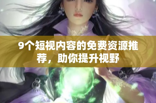 9个短视内容的免费资源推荐，助你提升视野