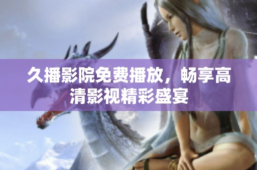 久播影院免费播放，畅享高清影视精彩盛宴