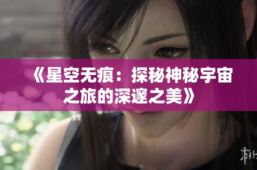 《星空无痕：探秘神秘宇宙之旅的深邃之美》