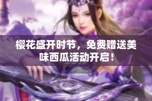 樱花盛开时节，免费赠送美味西瓜活动开启！