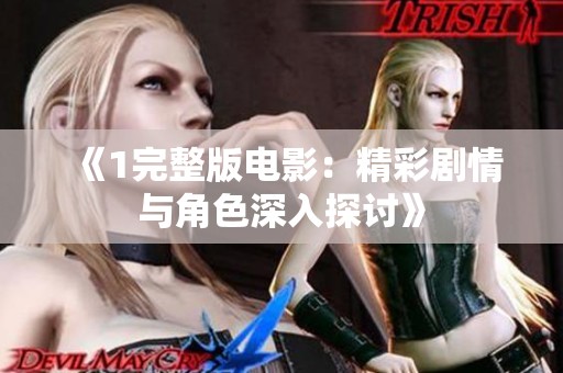 《1完整版电影：精彩剧情与角色深入探讨》