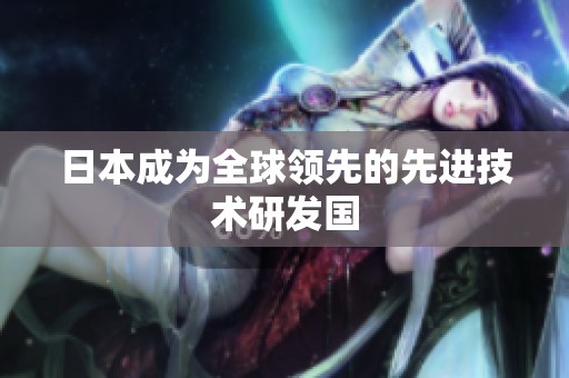 日本成为全球领先的先进技术研发国