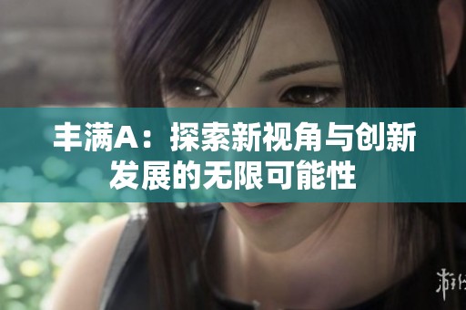 丰满A：探索新视角与创新发展的无限可能性