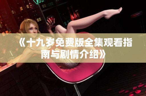 《十九岁免费版全集观看指南与剧情介绍》