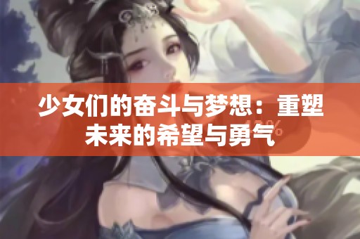 少女们的奋斗与梦想：重塑未来的希望与勇气
