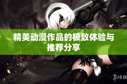 精美动漫作品的极致体验与推荐分享