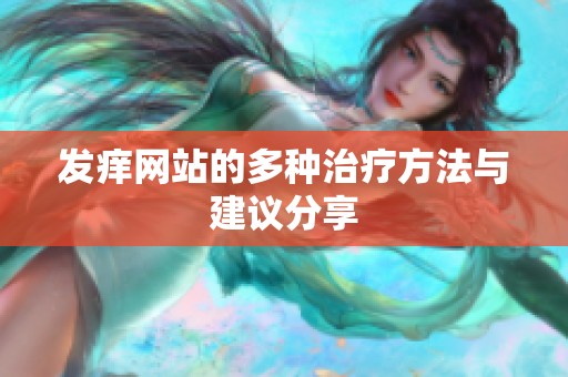发痒网站的多种治疗方法与建议分享