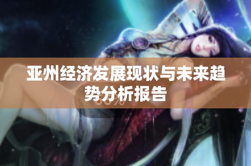 亚州经济发展现状与未来趋势分析报告