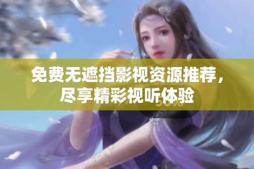 免费无遮挡影视资源推荐，尽享精彩视听体验