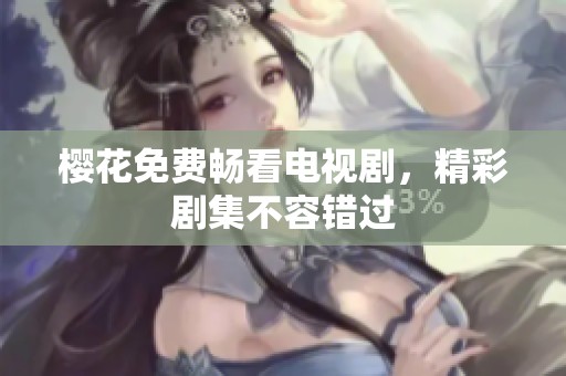 樱花免费畅看电视剧，精彩剧集不容错过