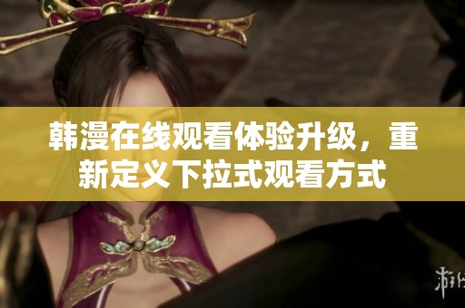 韩漫在线观看体验升级，重新定义下拉式观看方式
