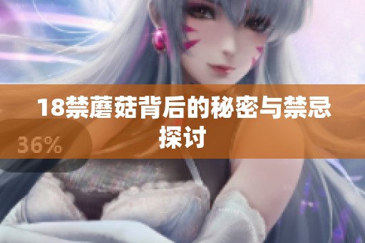 18禁蘑菇背后的秘密与禁忌探讨