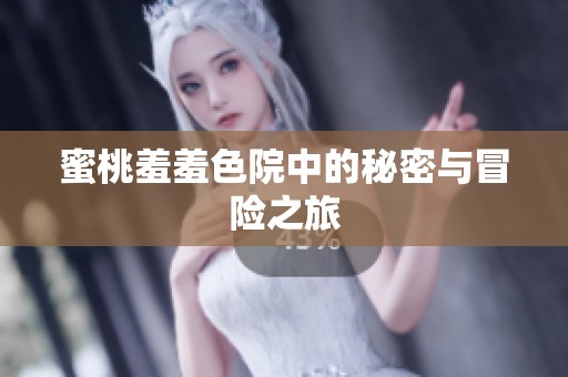 蜜桃羞羞色院中的秘密与冒险之旅