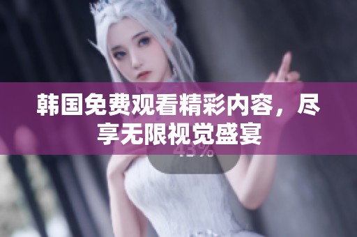 韩国免费观看精彩内容，尽享无限视觉盛宴