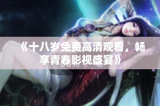 《十八岁免费高清观看，畅享青春影视盛宴》