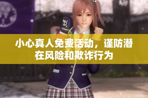 小心真人免费活动，谨防潜在风险和欺诈行为