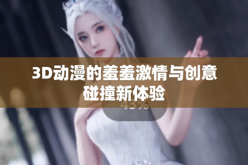 3D动漫的羞羞激情与创意碰撞新体验