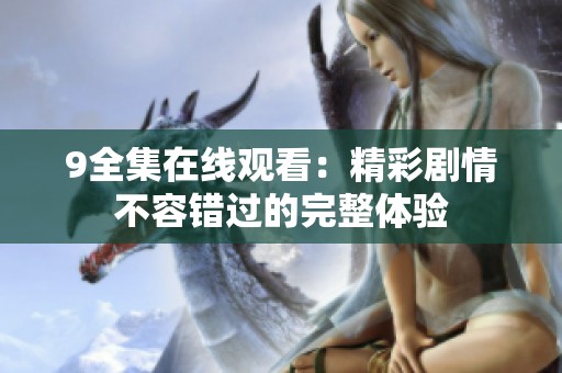 9全集在线观看：精彩剧情不容错过的完整体验
