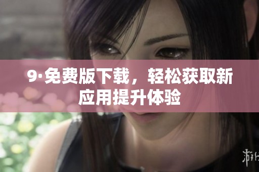 9·免费版下载，轻松获取新应用提升体验