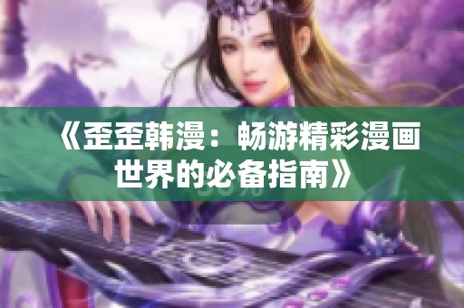 《歪歪韩漫：畅游精彩漫画世界的必备指南》