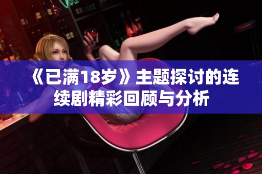 《已满18岁》主题探讨的连续剧精彩回顾与分析