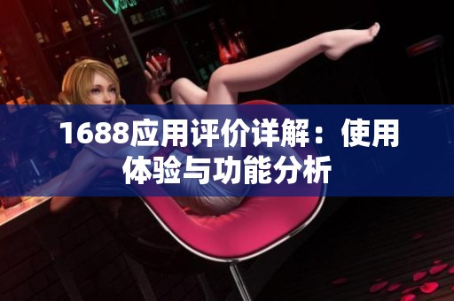 1688应用评价详解：使用体验与功能分析