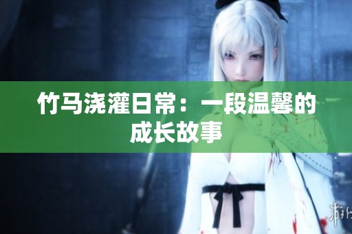 竹马浇灌日常：一段温馨的成长故事