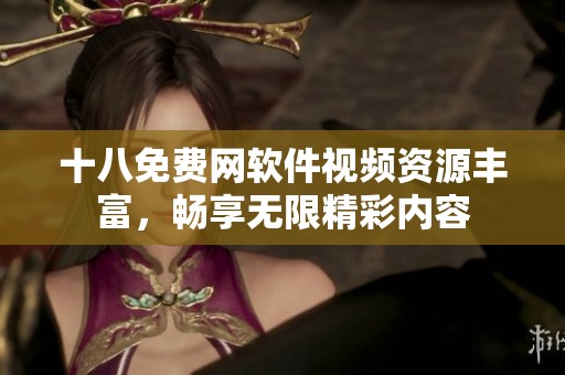 十八免费网软件视频资源丰富，畅享无限精彩内容