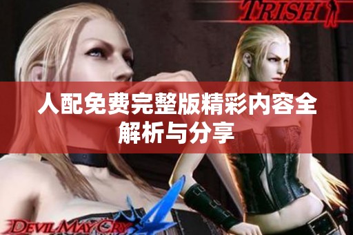人配免费完整版精彩内容全解析与分享