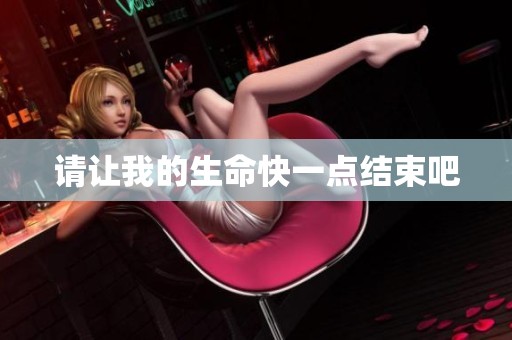 请让我的生命快一点结束吧