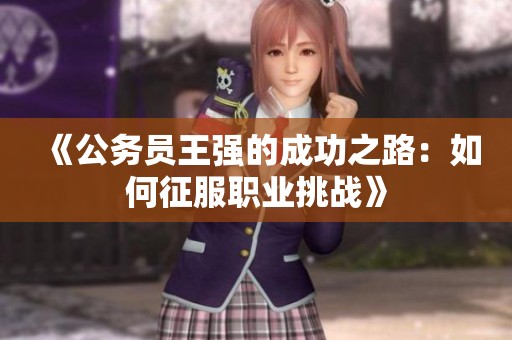 《公务员王强的成功之路：如何征服职业挑战》