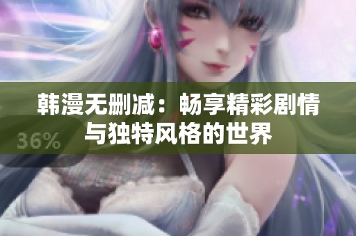 韩漫无删减：畅享精彩剧情与独特风格的世界