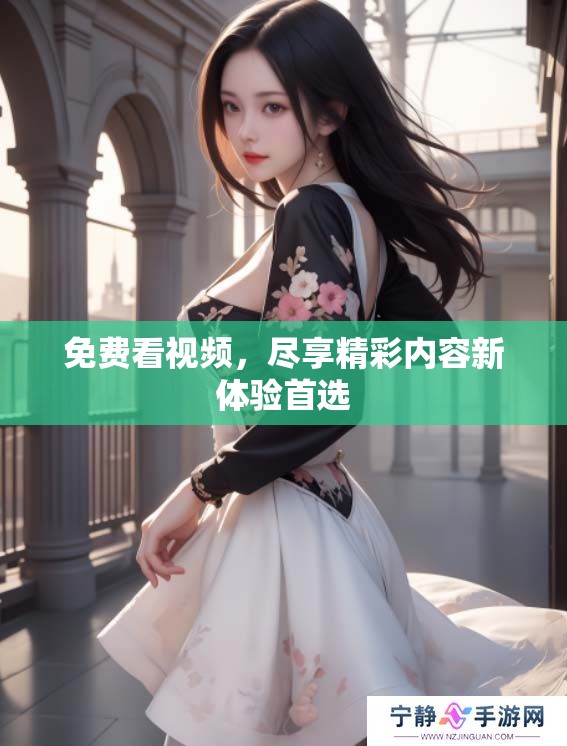 免费看视频，尽享精彩内容新体验首选