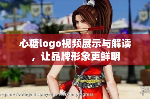 心糖logo视频展示与解读，让品牌形象更鲜明
