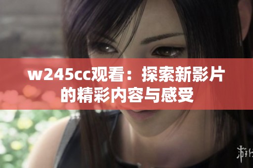 w245cc观看：探索新影片的精彩内容与感受
