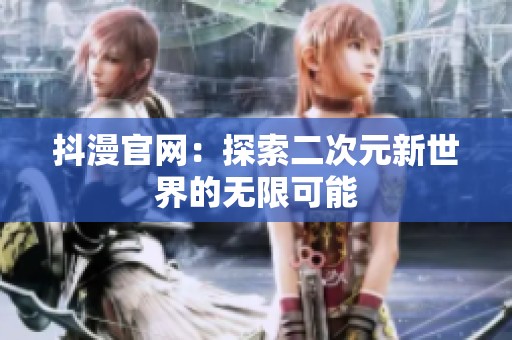 抖漫官网：探索二次元新世界的无限可能
