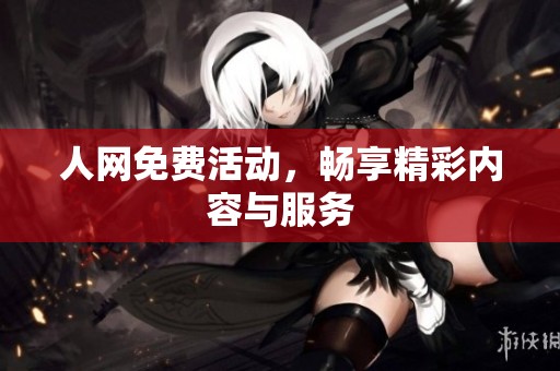 人网免费活动，畅享精彩内容与服务