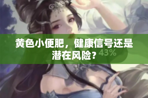 黄色小便肥，健康信号还是潜在风险？
