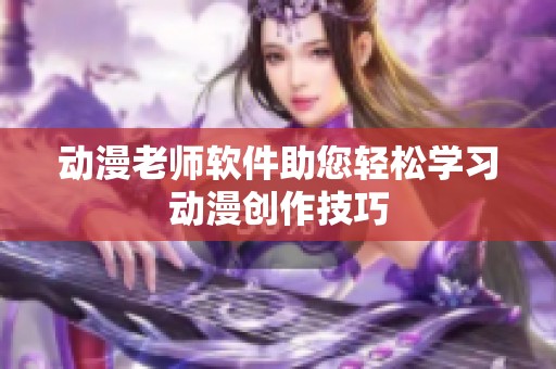 动漫老师软件助您轻松学习动漫创作技巧