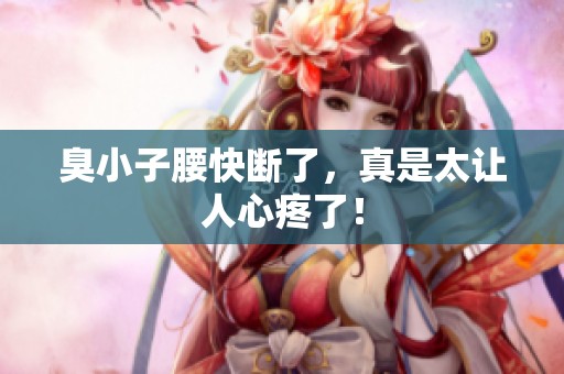 臭小子腰快断了，真是太让人心疼了！