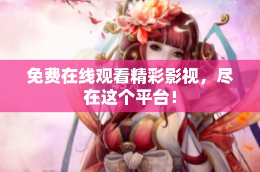 免费在线观看精彩影视，尽在这个平台！
