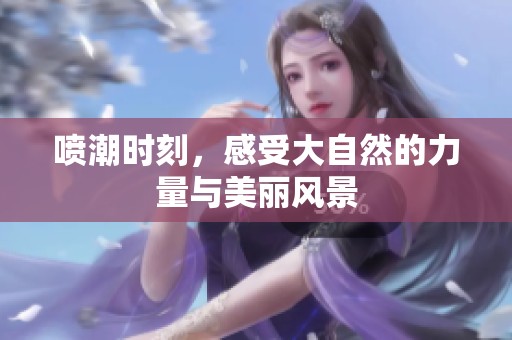 喷潮时刻，感受大自然的力量与美丽风景